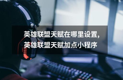 英雄联盟天赋在哪里设置,英雄联盟天赋加点小程序-第1张-游戏资讯-龙启网络