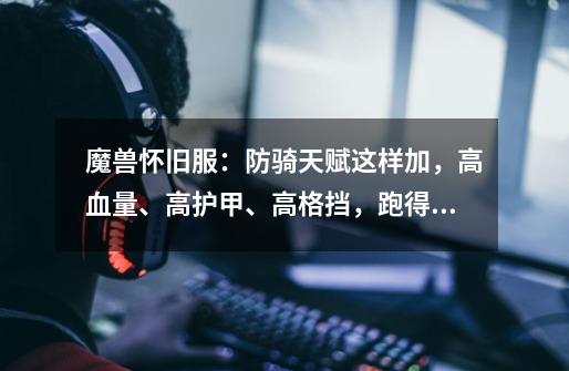 魔兽怀旧服:防骑天赋这样加,高血量、高护甲、高格挡,跑得贼快-第1张-游戏资讯-龙启网络