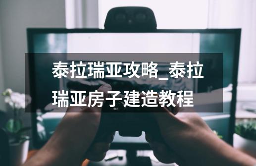 泰拉瑞亚攻略_泰拉瑞亚房子建造教程-第1张-游戏资讯-龙启网络