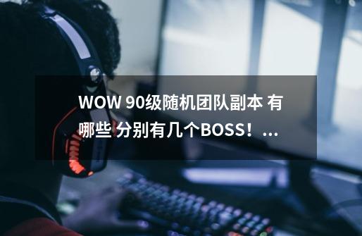 WOW 90级随机团队副本 有哪些 分别有几个BOSS!,wow决战奥格瑞玛迦拉卡斯-第1张-游戏资讯-龙启网络