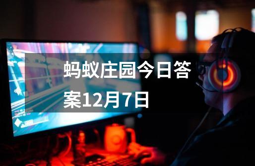 蚂蚁庄园今日答案12月7日-第1张-游戏资讯-龙启网络