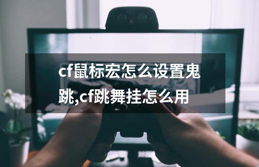 cf鼠标宏怎么设置鬼跳,cf跳舞挂怎么用-第1张-游戏资讯-龙启网络