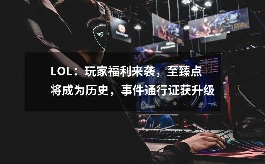 LOL:玩家福利来袭,至臻点将成为历史,事件通行证获升级-第1张-游戏资讯-龙启网络