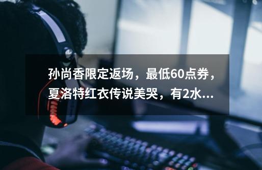 孙尚香限定返场,最低60点券,夏洛特红衣传说美哭,有2水晶巨赚-第1张-游戏资讯-龙启网络