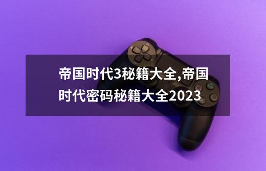 帝国时代3秘籍大全,帝国时代密码秘籍大全2023-第1张-游戏资讯-龙启网络