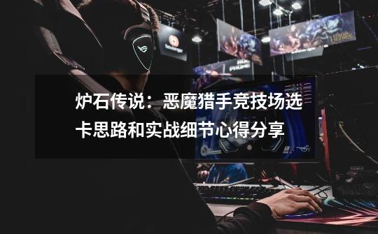 炉石传说:恶魔猎手竞技场选卡思路和实战细节心得分享-第1张-游戏资讯-龙启网络