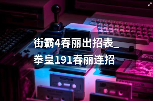 街霸4春丽出招表_拳皇191春丽连招-第1张-游戏资讯-龙启网络