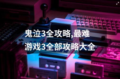 鬼泣3全攻略,最难游戏3全部攻略大全-第1张-游戏资讯-龙启网络