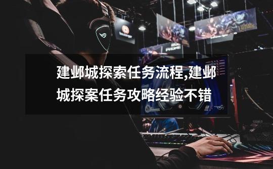 建邺城探索任务流程,建邺城探案任务攻略经验不错-第1张-游戏资讯-龙启网络