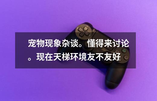 宠物现象杂谈。懂得来讨论。现在天梯环境友不友好-第1张-游戏资讯-龙启网络