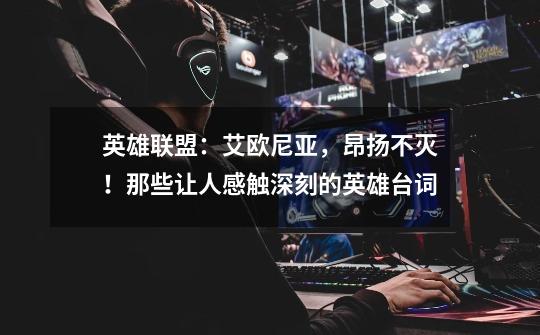 英雄联盟:艾欧尼亚,昂扬不灭!那些让人感触深刻的英雄台词-第1张-游戏资讯-龙启网络