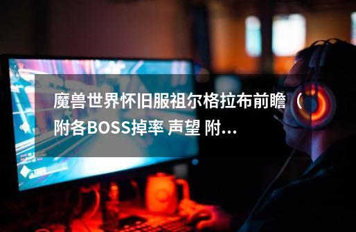 魔兽世界怀旧服祖尔格拉布前瞻(附各BOSS掉率 声望 附魔)-第1张-游戏资讯-龙启网络