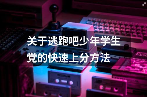 关于逃跑吧少年学生党的快速上分方法-第1张-游戏资讯-龙启网络