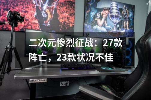 二次元惨烈征战:27款阵亡,23款状况不佳-第1张-游戏资讯-龙启网络