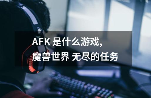 AFK 是什么游戏,魔兽世界 无尽的任务-第1张-游戏资讯-龙启网络