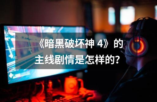 《暗黑破坏神 4》的主线剧情是怎样的?-第1张-游戏资讯-龙启网络