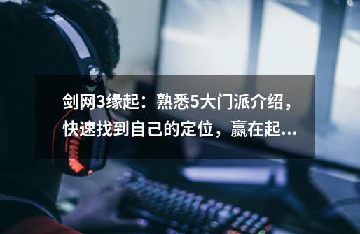 剑网3缘起:熟悉5大门派介绍,快速找到自己的定位,赢在起跑线上-第1张-游戏资讯-龙启网络