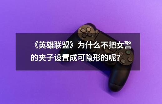 《英雄联盟》为什么不把女警的夹子设置成可隐形的呢?-第1张-游戏资讯-龙启网络