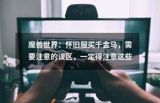 魔兽世界:怀旧服买千金马,需要注意的误区,一定得注意这些-第1张-游戏资讯-龙启网络