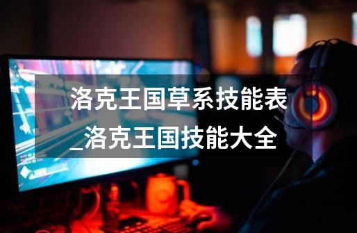 洛克王国草系技能表_洛克王国技能大全-第1张-游戏资讯-龙启网络