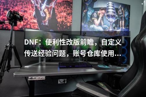 DNF:便利性改版前瞻,自定义传送经验问题,账号仓库使用…-第1张-游戏资讯-龙启网络
