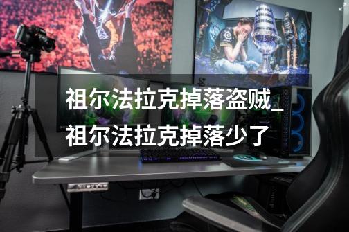 祖尔法拉克掉落盗贼_祖尔法拉克掉落少了-第1张-游戏资讯-龙启网络