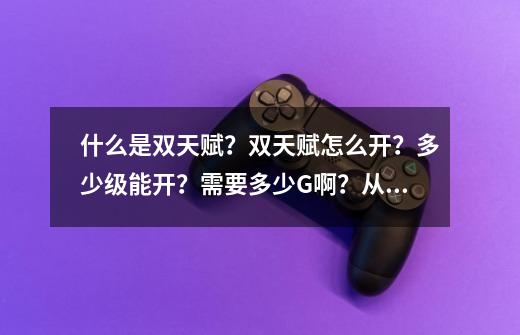 什么是双天赋?双天赋怎么开?多少级能开?需要多少G啊?从哪开?,dk去哪里洗天赋-第1张-游戏资讯-龙启网络