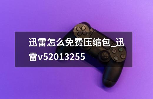 迅雷怎么免费压缩包_迅雷v52013255-第1张-游戏资讯-龙启网络