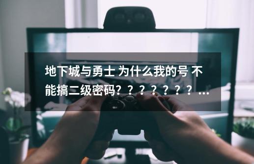 地下城与勇士 为什么我的号 不能搞二级密码????????老是打不开 是怎么回事,dnf二级密码设置了没反应-第1张-游戏资讯-龙启网络