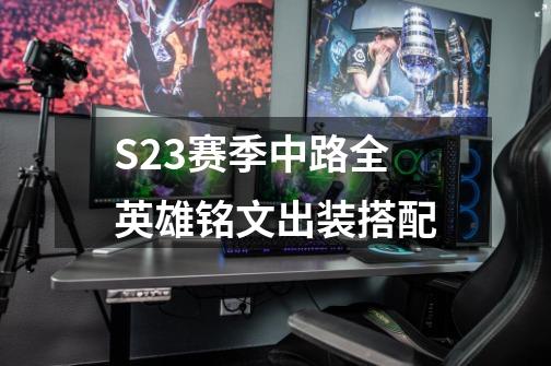 S23赛季中路全英雄铭文出装搭配-第1张-游戏资讯-龙启网络
