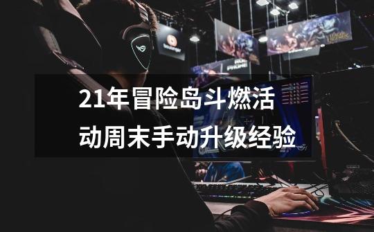 21年冒险岛斗燃活动周末手动升级经验-第1张-游戏资讯-龙启网络