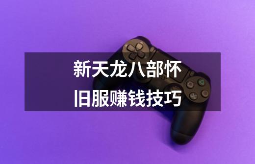 新天龙八部怀旧服赚钱技巧-第1张-游戏资讯-龙启网络