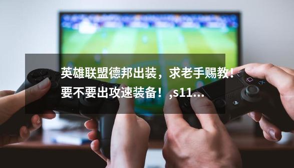 英雄联盟德邦出装,求老手赐教!要不要出攻速装备!,s11德邦总管出装-第1张-游戏资讯-龙启网络
