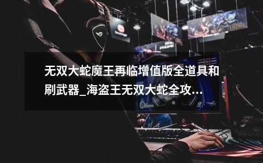 无双大蛇魔王再临增值版全道具和刷武器_海盗王无双大蛇全攻略-第1张-游戏资讯-龙启网络