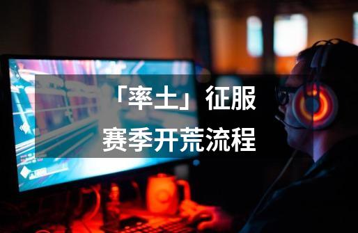 「率土」征服赛季开荒流程-第1张-游戏资讯-龙启网络