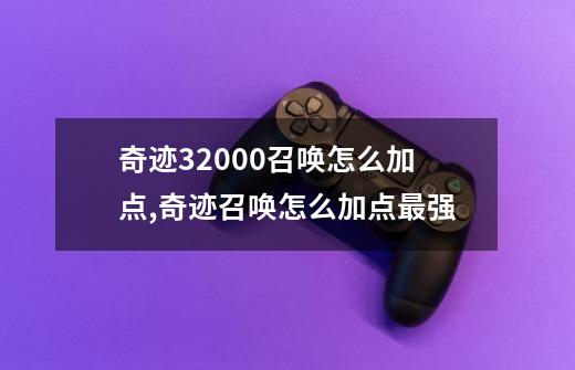 奇迹32000召唤怎么加点,奇迹召唤怎么加点最强-第1张-游戏资讯-龙启网络