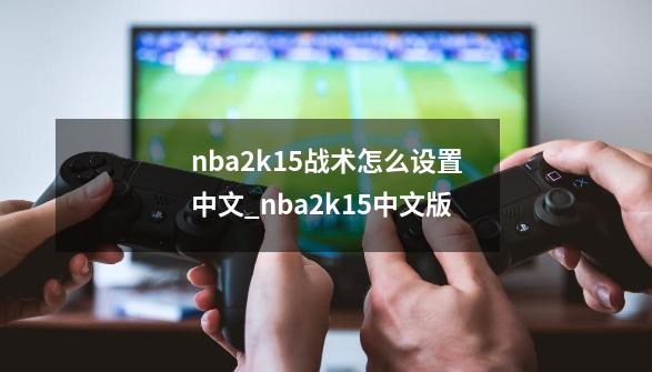 nba2k15战术怎么设置中文_nba2k15中文版-第1张-游戏资讯-龙启网络