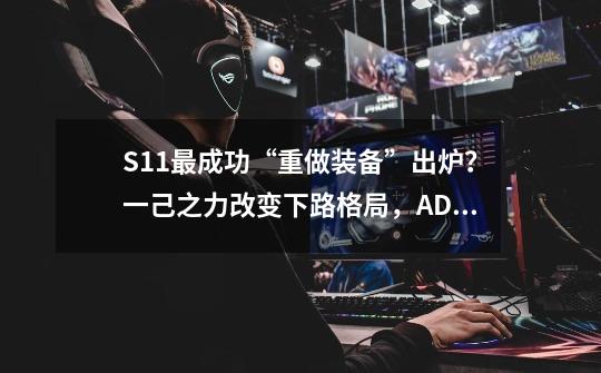 S11最成功“重做装备”出炉?一己之力改变下路格局,ADC集体欢呼-第1张-游戏资讯-龙启网络