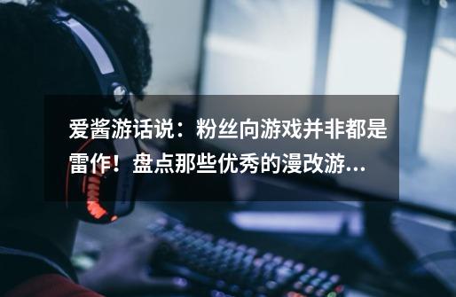 爱酱游话说:粉丝向游戏并非都是雷作!盘点那些优秀的漫改游戏-第1张-游戏资讯-龙启网络