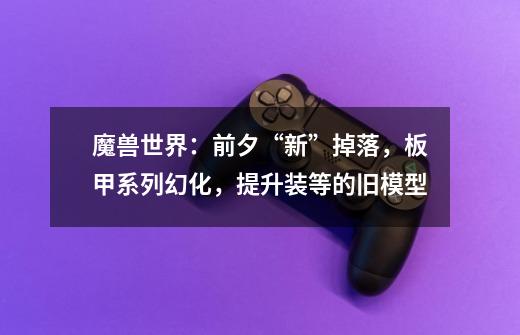 魔兽世界:前夕“新”掉落,板甲系列幻化,提升装等的旧模型-第1张-游戏资讯-龙启网络