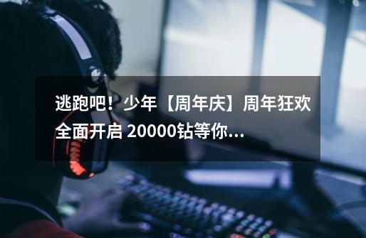 逃跑吧!少年【周年庆】周年狂欢全面开启 20000钻等你领取-第1张-游戏资讯-龙启网络
