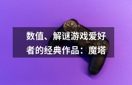数值、解谜游戏爱好者的经典作品:魔塔-第1张-游戏资讯-龙启网络