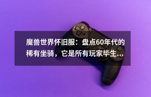 魔兽世界怀旧服:盘点60年代的稀有坐骑,它是所有玩家毕生梦想-第1张-游戏资讯-龙启网络