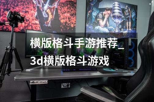 横版格斗手游推荐_3d横版格斗游戏-第1张-游戏资讯-龙启网络