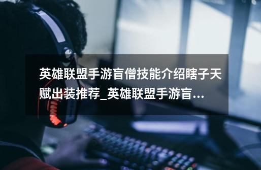 英雄联盟手游盲僧技能介绍瞎子天赋出装推荐_英雄联盟手游盲僧技能加点-第1张-游戏资讯-龙启网络
