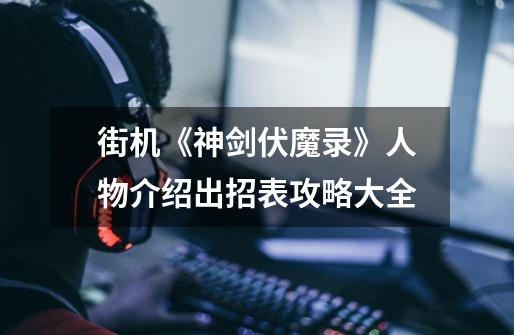 街机《神剑伏魔录》人物介绍出招表攻略大全-第1张-游戏资讯-龙启网络