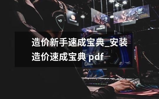 造价新手速成宝典_安装造价速成宝典 pdf-第1张-游戏资讯-龙启网络