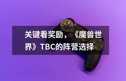 关键看奖励,《魔兽世界》TBC的阵营选择-第1张-游戏资讯-龙启网络