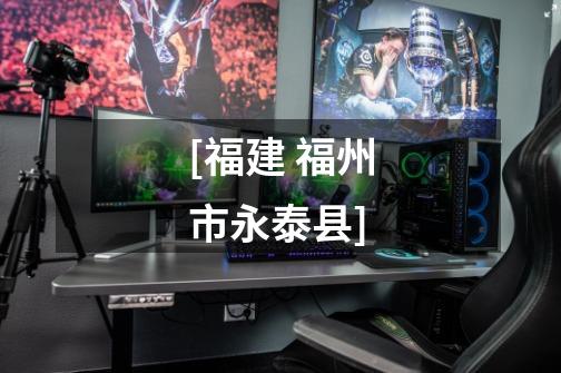 [福建 福州市永泰县]-第1张-游戏资讯-龙启网络