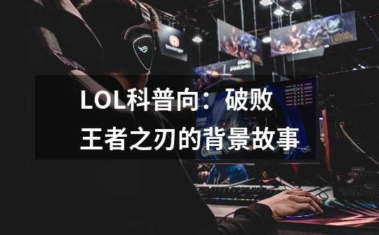 LOL科普向:破败王者之刃的背景故事-第1张-游戏资讯-龙启网络